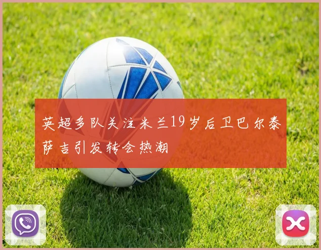 英超多队关注米兰19岁后卫巴尔泰萨吉引发转会热潮