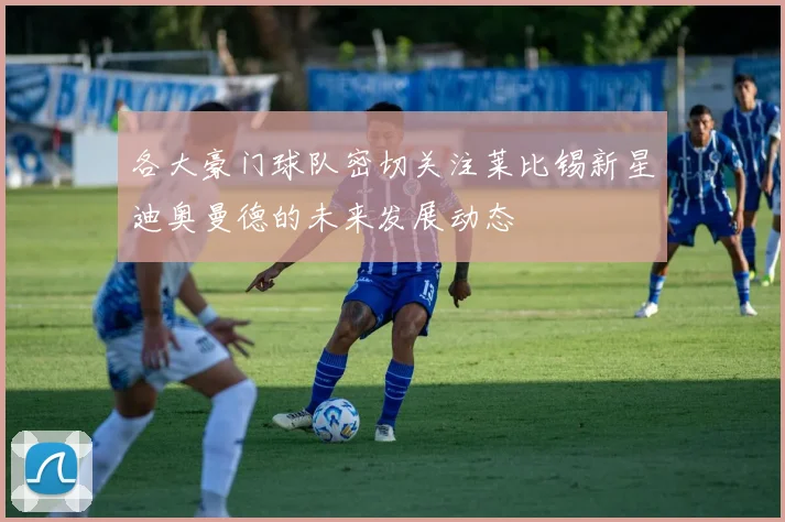 各大豪门球队密切关注莱比锡新星迪奥曼德的未来发展动态