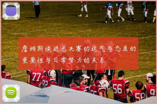 詹姆斯谈进总决赛的运气与态度的重要性与日常努力的关系