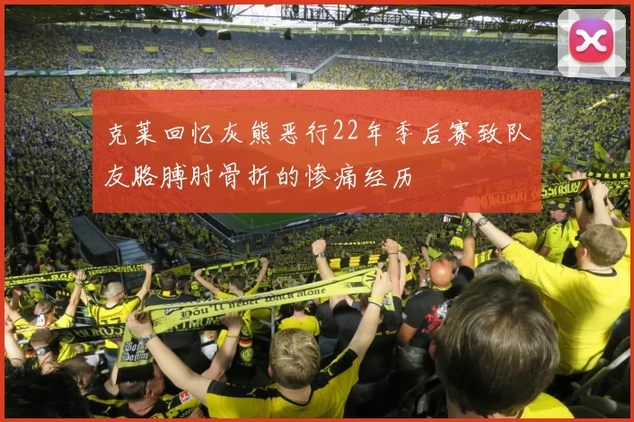 克莱回忆灰熊恶行22年季后赛致队友胳膊肘骨折的惨痛经历