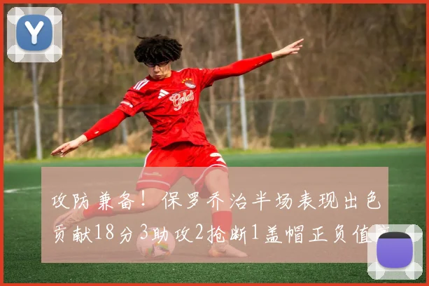 攻防兼备！保罗乔治半场表现出色贡献18分3助攻2抢断1盖帽正负值高达14