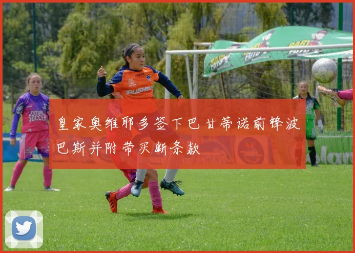 皇家奥维耶多签下巴甘蒂诺前锋波巴斯并附带买断条款