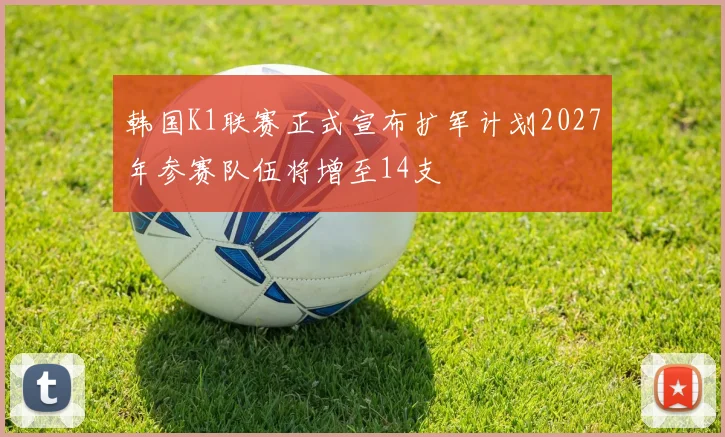 韩国K1联赛正式宣布扩军计划2027年参赛队伍将增至14支