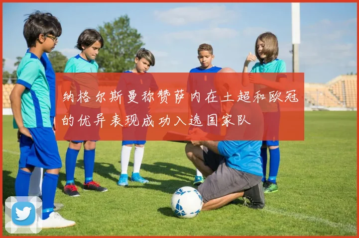 纳格尔斯曼称赞萨内在土超和欧冠的优异表现成功入选国家队