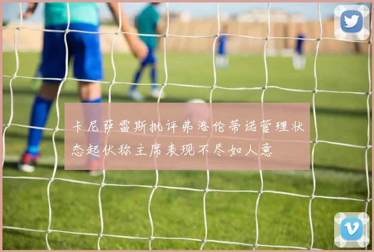 卡尼萨雷斯批评弗洛伦蒂诺管理状态起伏称主席表现不尽如人意