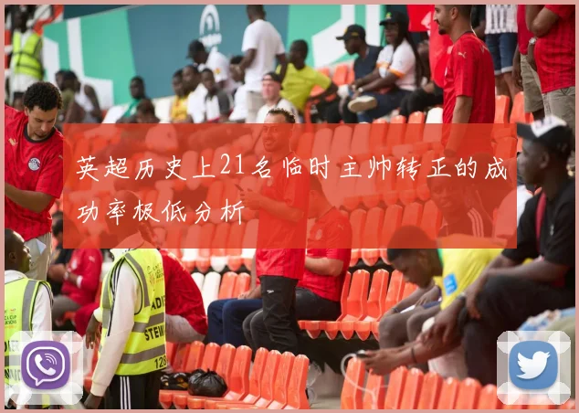 英超历史上21名临时主帅转正的成功率极低分析