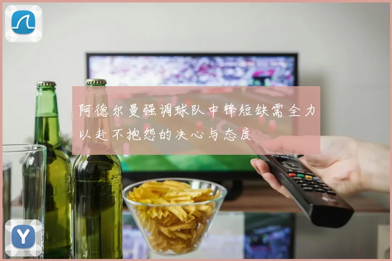阿德尔曼强调球队中锋短缺需全力以赴不抱怨的决心与态度