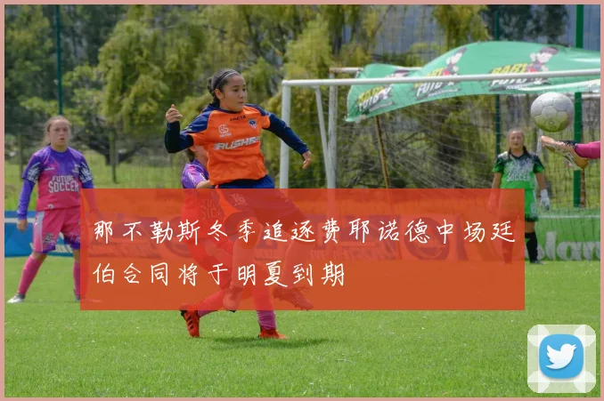 那不勒斯冬季追逐费耶诺德中场廷伯合同将于明夏到期