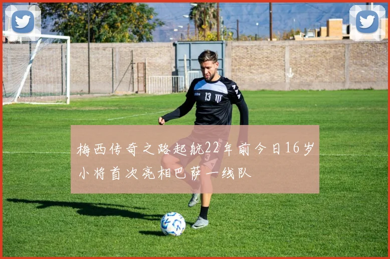 梅西传奇之路起航22年前今日16岁小将首次亮相巴萨一线队