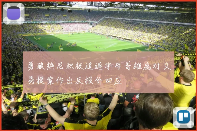 勇狼热尼积极追逐字母哥雄鹿对交易提案作出反报价回应