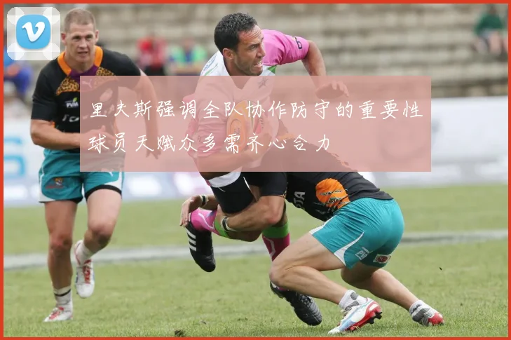 里夫斯强调全队协作防守的重要性球员天赋众多需齐心合力