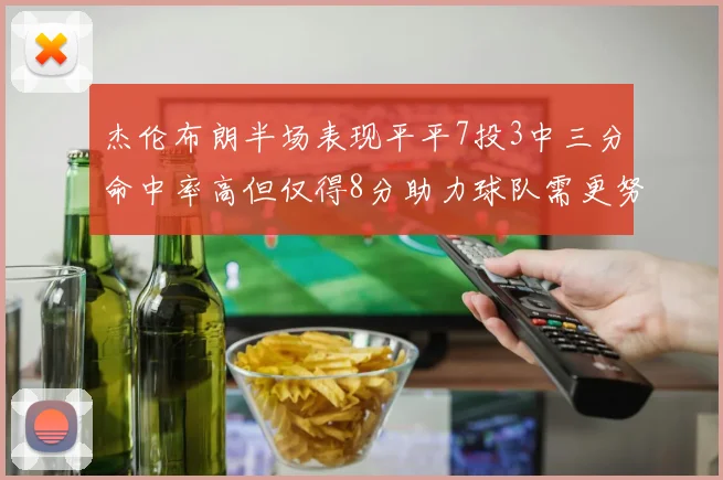 杰伦布朗半场表现平平7投3中三分命中率高但仅得8分助力球队需更努力
