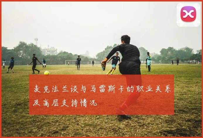 麦克法兰谈与马雷斯卡的职业关系及高层支持情况