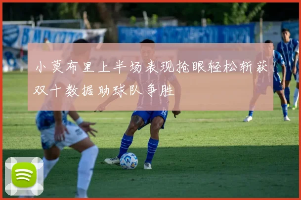 小莫布里上半场表现抢眼轻松斩获双十数据助球队争胜