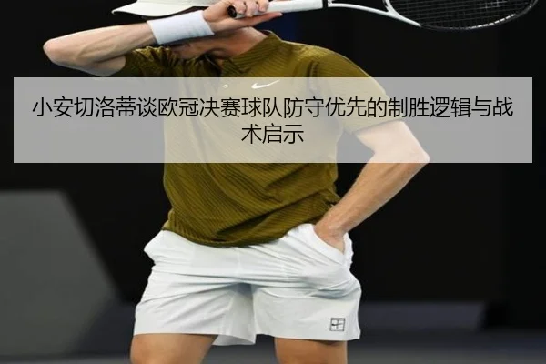 小安切洛蒂谈欧冠决赛球队防守优先的制胜逻辑与战术启示 | CSLBuyBalls