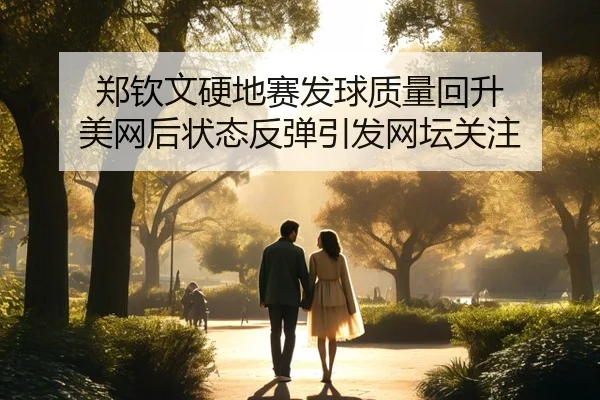 郑钦文硬地赛发球质量回升 美网后状态反弹引发网坛关注（CSLBuyBalls）